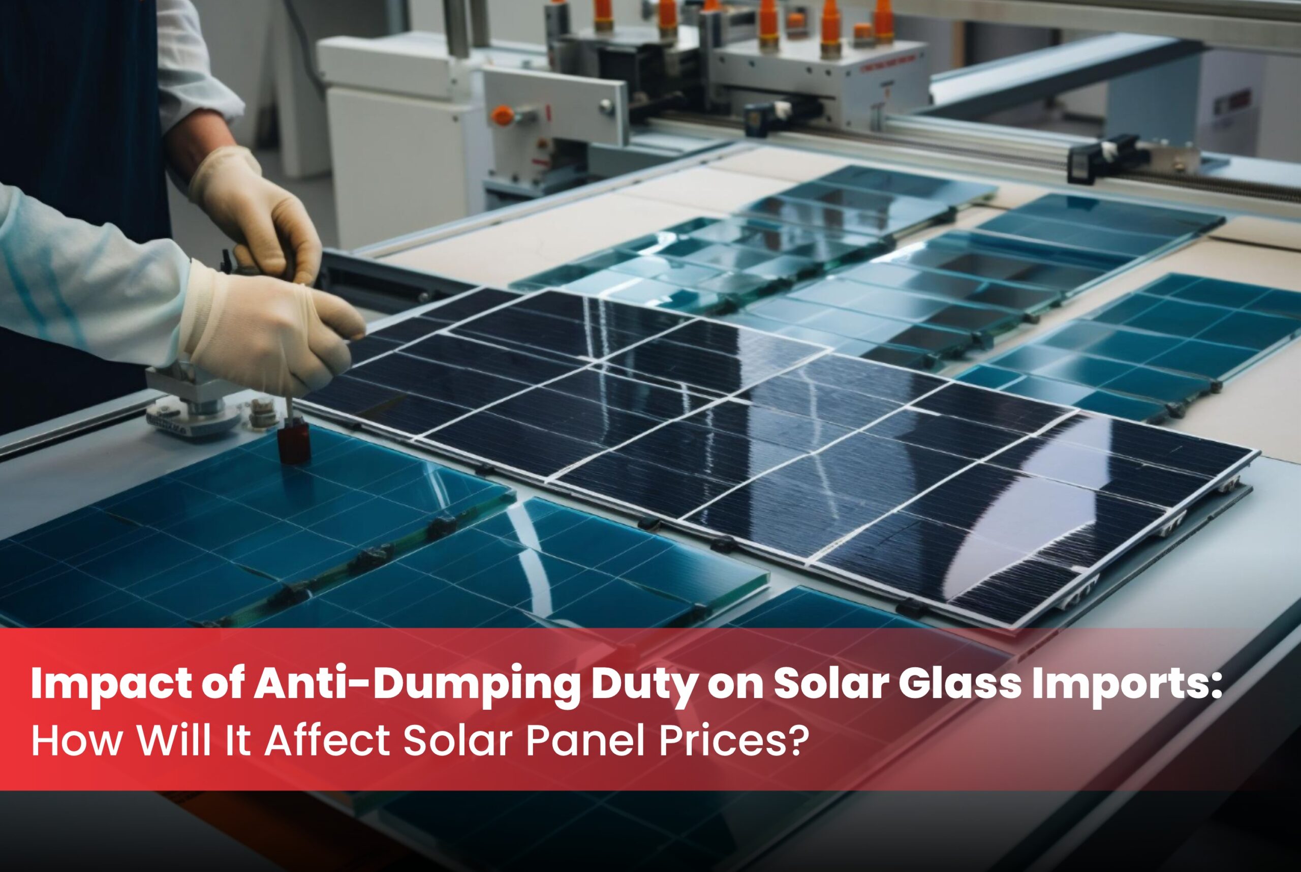 Impact of Anti-Dumping Duty on Solar Glass Imports: How Will It Affect Solar Panel Prices?